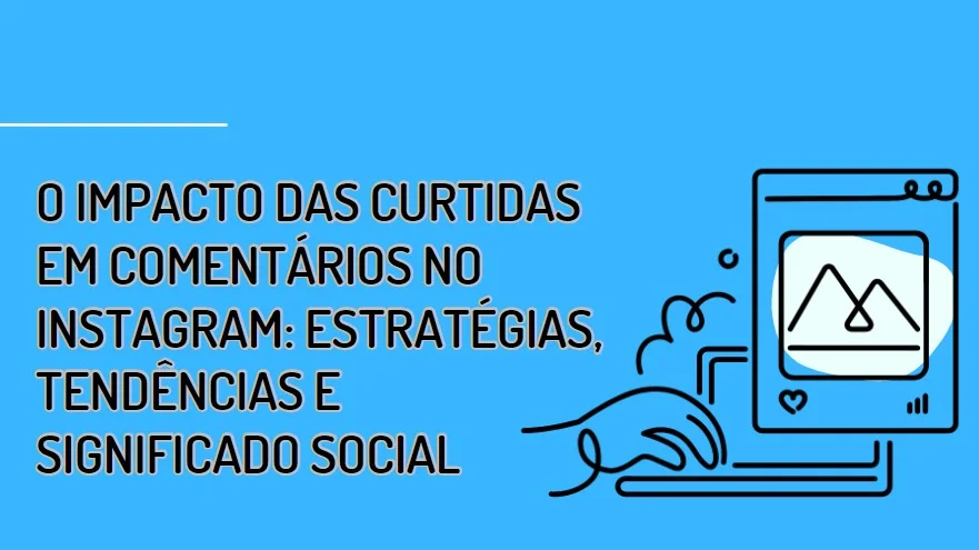O impacto das curtidas em comentários no Instagram: Estratégias, Tendências e Significado Social